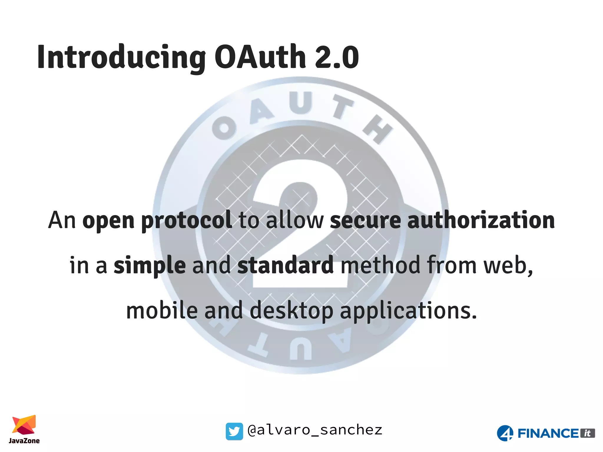 @alvaro_sanchez Introducing OAuth 2.0 An open protocol to allow secure authorization in a simple and standard method from web, mobile and desktop applications. 