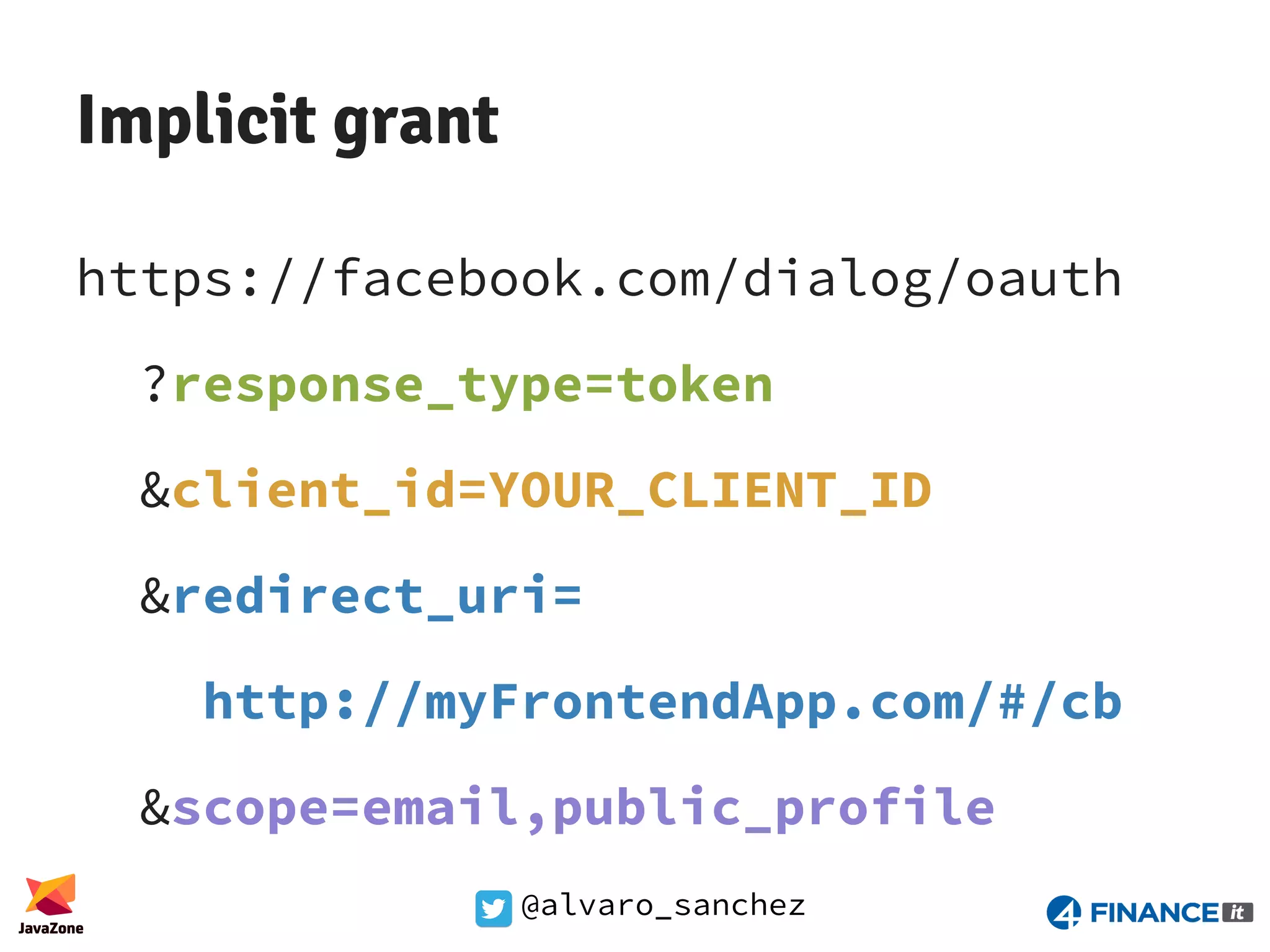 @alvaro_sanchez Implicit grant https://facebook.com/dialog/oauth ?response_type=token &client_id=YOUR_CLIENT_ID &redirect_uri= http://myFrontendApp.com/#/cb &scope=email,public_profile 