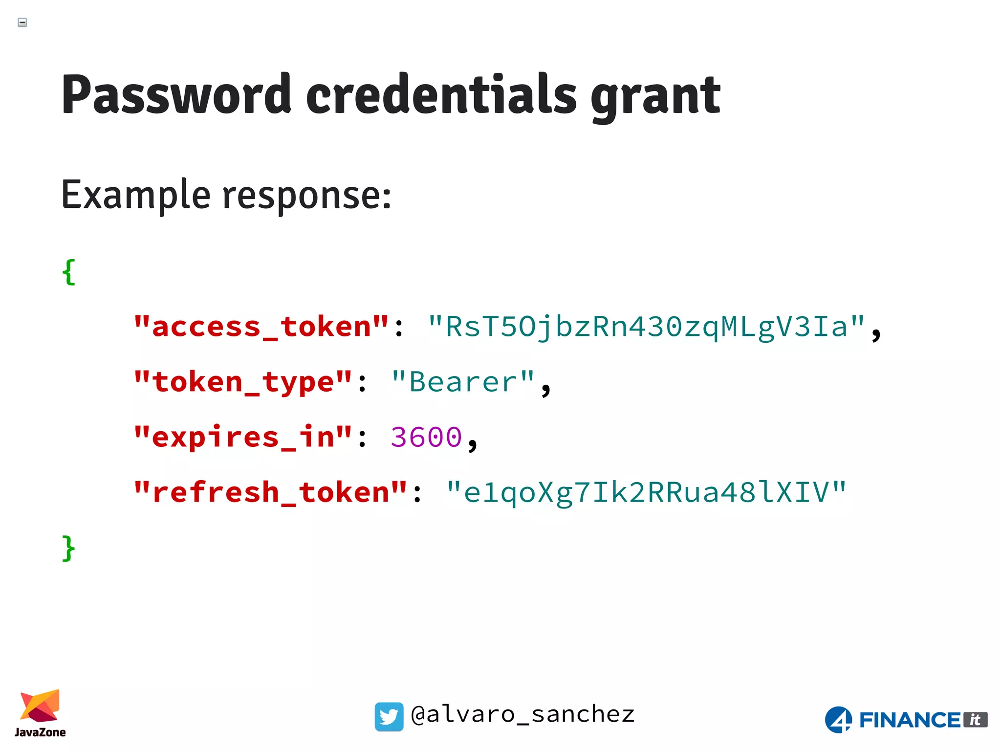 @alvaro_sanchez Password credentials grant Example response: { "access_token": "RsT5OjbzRn430zqMLgV3Ia", "token_type": "Bearer", "expires_in": 3600, "refresh_token": "e1qoXg7Ik2RRua48lXIV" } 