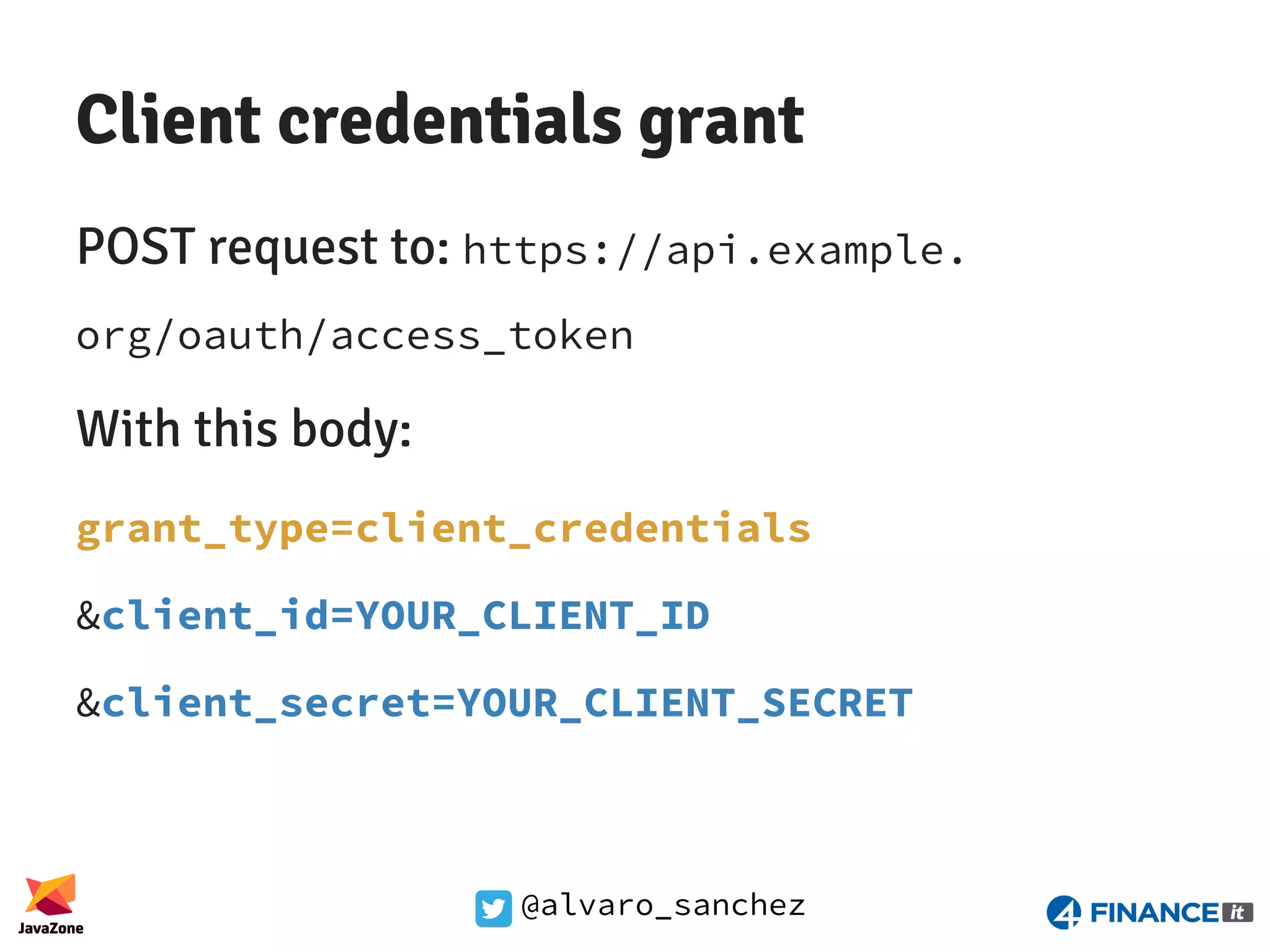 @alvaro_sanchez Client credentials grant POST request to: https://api.example. org/oauth/access_token With this body: grant_type=client_credentials &client_id=YOUR_CLIENT_ID &client_secret=YOUR_CLIENT_SECRET 