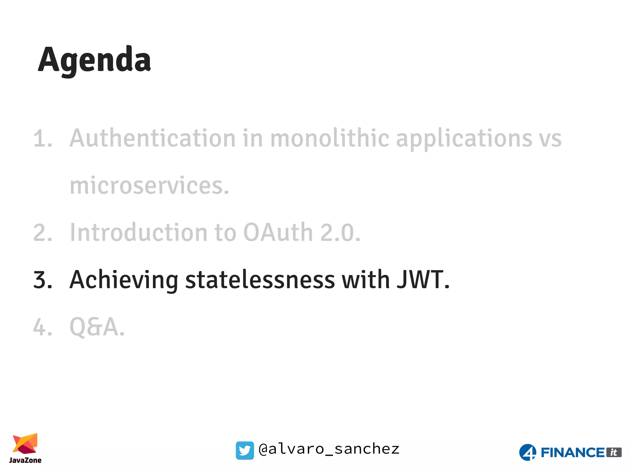 @alvaro_sanchez Agenda 1. Authentication in monolithic applications vs microservices. 2. Introduction to OAuth 2.0. 3. Achieving statelessness with JWT. 4. Q&A. 