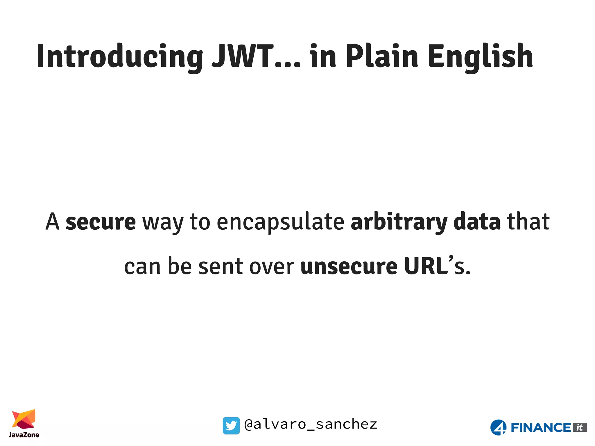 @alvaro_sanchez Introducing JWT... in Plain English A secure way to encapsulate arbitrary data that can be sent over unsecure URL’s. 