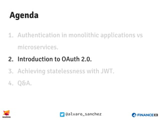@alvaro_sanchez
Agenda
1. Authentication in monolithic applications vs
microservices.
2. Introduction to OAuth 2.0.
3. Ach...