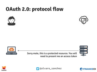@alvaro_sanchez
OAuth 2.0: protocol flow
Sorry mate, this is a protected resource. You will
need to present me an access t...