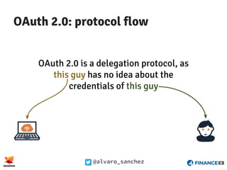 @alvaro_sanchez
OAuth 2.0: protocol flow
OAuth 2.0 is a delegation protocol, as
this guy has no idea about the
credentials of this guy
 