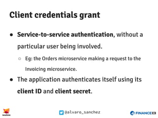 @alvaro_sanchez
Client credentials grant
● Service-to-service authentication, without a
particular user being involved.
○ ...