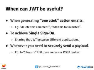 @alvaro_sanchez
When can JWT be useful?
● When generating “one click” action emails.
○ Eg: “delete this comment”, “add thi...