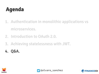 @alvaro_sanchez
Agenda
1. Authentication in monolithic applications vs
microservices.
2. Introduction to OAuth 2.0.
3. Achieving statelessness with JWT.
4. Q&A.
 