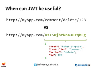 @alvaro_sanchez
When can JWT be useful?
http://myApp.com/comment/delete/123
VS
http://myApp.com/RsT5OjbzRn430zqMLg
{
"user...