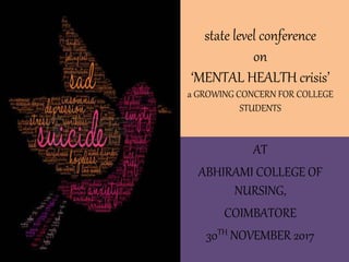 state level conference
on
‘MENTAL HEALTH crisis’
a GROWING CONCERN FOR COLLEGE
STUDENTS
AT
ABHIRAMI COLLEGE OF
NURSING,
COIMBATORE
30TH NOVEMBER 2017
 