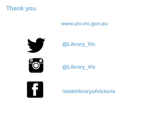 Thank you
www.slv.vic.gov.au
@Library_Vic
@Library_Vic
/statelibraryofvictoria
 