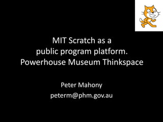 MIT Scratch as a
   public program platform.
Powerhouse Museum Thinkspace

         Peter Mahony
      peterm@phm.gov.au
 