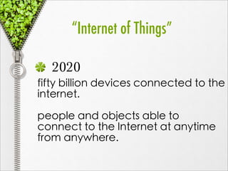 “Internet of Things”

  2020
fifty billion devices connected to the
internet.

people and objects able to
connect to the Internet at anytime
from anywhere.
 