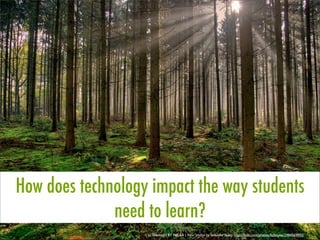 How does technology impact the way students
              need to learn?
                   cc licensed ( BY NC SA ) ﬂickr photo by fatboyke (Luc): http://ﬂickr.com/photos/fatboyke/2984569992/
 