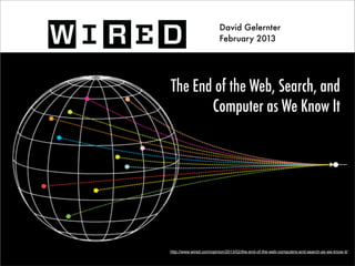 David Gelernter
                         February 2013




The End of the Web, Search, and
       Computer as We Know It




http://www.wired.com/opinion/2013/02/the-end-of-the-web-computers-and-search-as-we-know-it/
 