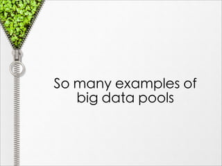 So many examples of
   big data pools
 