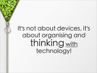 It’s not about devices, it’s
   about organising and
      thinking with
        technology!
 