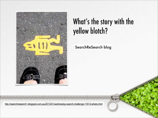 What’s the story with the
                                                              yellow blotch?
                                                                SearchReSearch blog




http://searchresearch1.blogspot.com.au/2013/01/wednesday-search-challenge-11613-whats.html
 