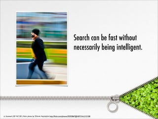 Search can be fast without
                                                                                   necessarily being intelligent.




cc licensed ( BY NC SD ) ﬂickr photo by Έλενα Λαγαρία: http://ﬂickr.com/photos/29393867@N07/3161212158/
 