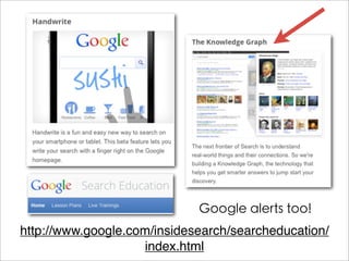 Google alerts too!
http://www.google.com/insidesearch/searcheducation/
                    index.html
 