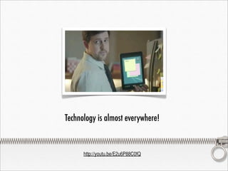 Technology is almost everywhere!


      http://youtu.be/E2u6P88C0fQ
 