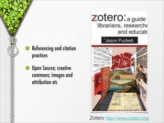 Referencing and citation
practices

Open Source; creative
commons; images and
attribution etc




                           Zotero http://www.zotero.org/
 