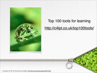Top 100 tools for learning
                                                                                       http://c4lpt.co.uk/top100tools/




cc licensed ( BY NC SA ) flickr photo by ecstaticist: http://flickr.com/photos/ecstaticist/395737939/
 