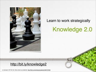 Learn to work strategically

                                                                                                        Knowledge 2.0




                 http://bit.ly/knowledge2
cc licensed ( BY NC SA ) flickr photo by ecstaticist: http://flickr.com/photos/ecstaticist/395737939/
 