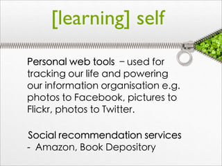 [learning] self
	
 Personal web tools – used for
   tracking our life and powering
   our information organisation e.g.
   photos to Facebook, pictures to
   Flickr, photos to Twitter.

Social recommendation services
- Amazon, Book Depository
 