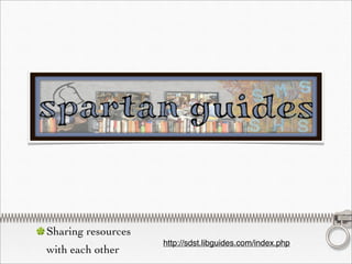 Sharing resources
                    http://sdst.libguides.com/index.php
with each other
 