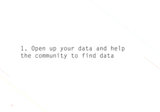 33
1. Open up your data and help
the community to find data
 