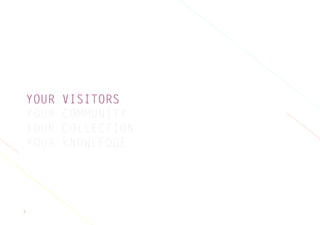 5
YOUR VISITORS
YOUR COMMUNITY
YOUR COLLECTION
YOUR KNOWLEDGE
 