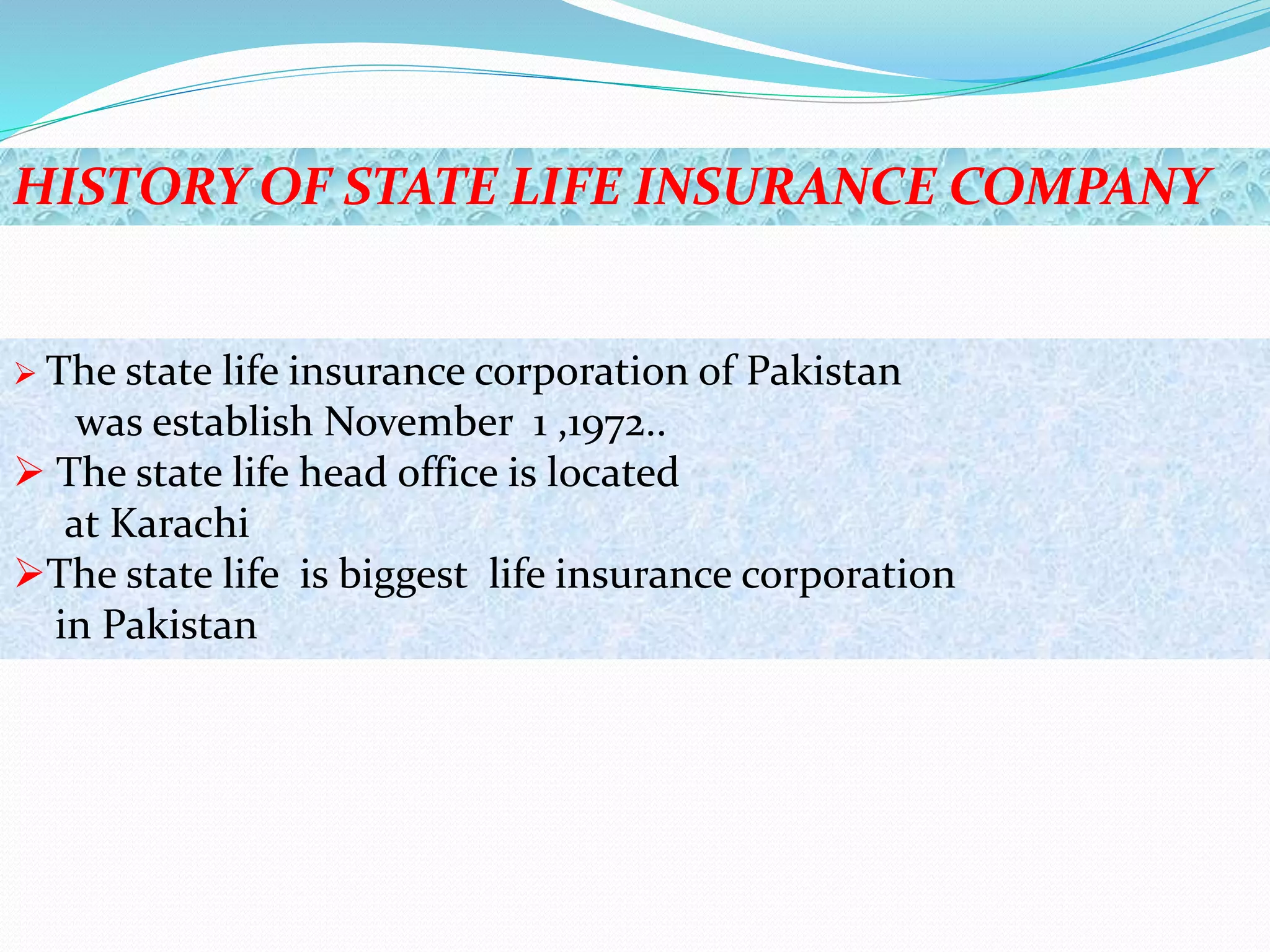 HISTORY OF STATE LIFE INSURANCE COMPANY
 The state life insurance corporation of Pakistan
was establish November 1 ,1972..
 The state life head office is located
at Karachi
The state life is biggest life insurance corporation
in Pakistan
 