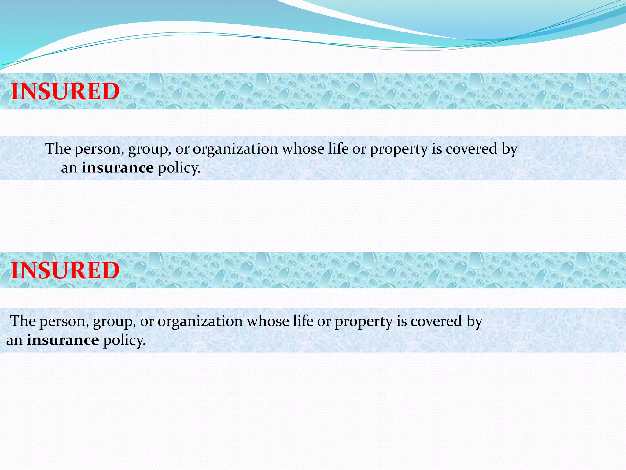 INSURED
The person, group, or organization whose life or property is covered by
an insurance policy.
The person, group, or organization whose life or property is covered by
an insurance policy.
INSURED
 