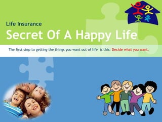 Life Insurance
Secret Of A Happy Life
The first step to getting the things you want out of life is this: Decide what you want.
 