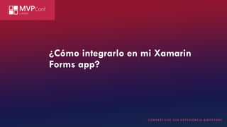 ¿Cómo integrarlo en mi Xamarin
Forms app?
 