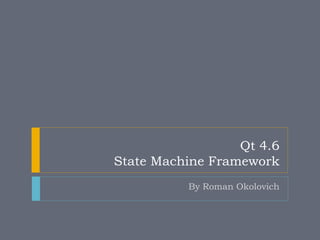 Qt 4.6
State Machine Framework
          By Roman Okolovich
 