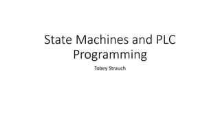 State Machines and PLC
Programming
Tobey Strauch
 