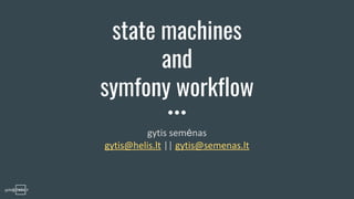 gytis@ .lt
state machines
and
symfony workflow
gytis semėnas
gytis@helis.lt || gytis@semenas.lt
 