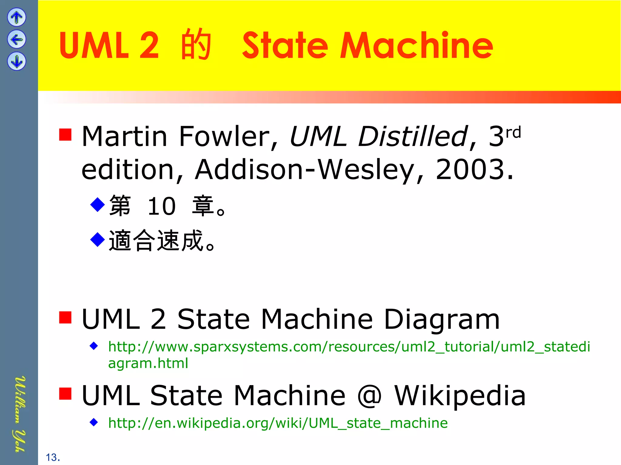 UML 2  的  State Machine Martin Fowler,  UML Distilled , 3 rd  edition, Addison-Wesley, 2003.  第  10  章。 適合速成。 UML 2 State Machine Diagram http://www.sparxsystems.com/resources/uml2_tutorial/uml2_statediagram.html UML State Machine @ Wikipedia http://en.wikipedia.org/wiki/UML_state_machine . 