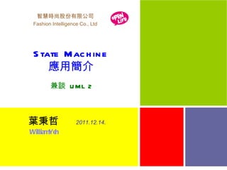智慧時尚股份有限公司 Fashion Intelligence Co., Ltd State Machine 應用簡介 2011.12.14. 葉秉哲 兼談  UML 2 