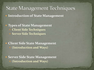  Introduction of State Management


 Types of State Management
   Client Side Techniques
   Server Side Techniques


 Client Side State Management
   (Introduction and Ways)


 Server Side State Management
   (Introduction and Ways)
 
