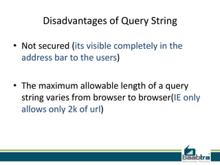Disadvantages of Query String
• Not secured (its visible completely in the
address bar to the users)
• The maximum allowable length of a query
string varies from browser to browser(IE only
allows only 2k of url)
 