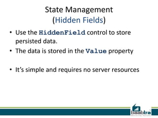 State Management
(Hidden Fields)
• Use the HiddenField control to store
persisted data.
• The data is stored in the Value property
• It’s simple and requires no server resources

 