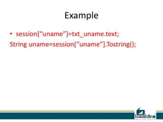 Example
• session[“uname”]=txt_uname.text;
String uname=session[“uname”].Tostring();

 