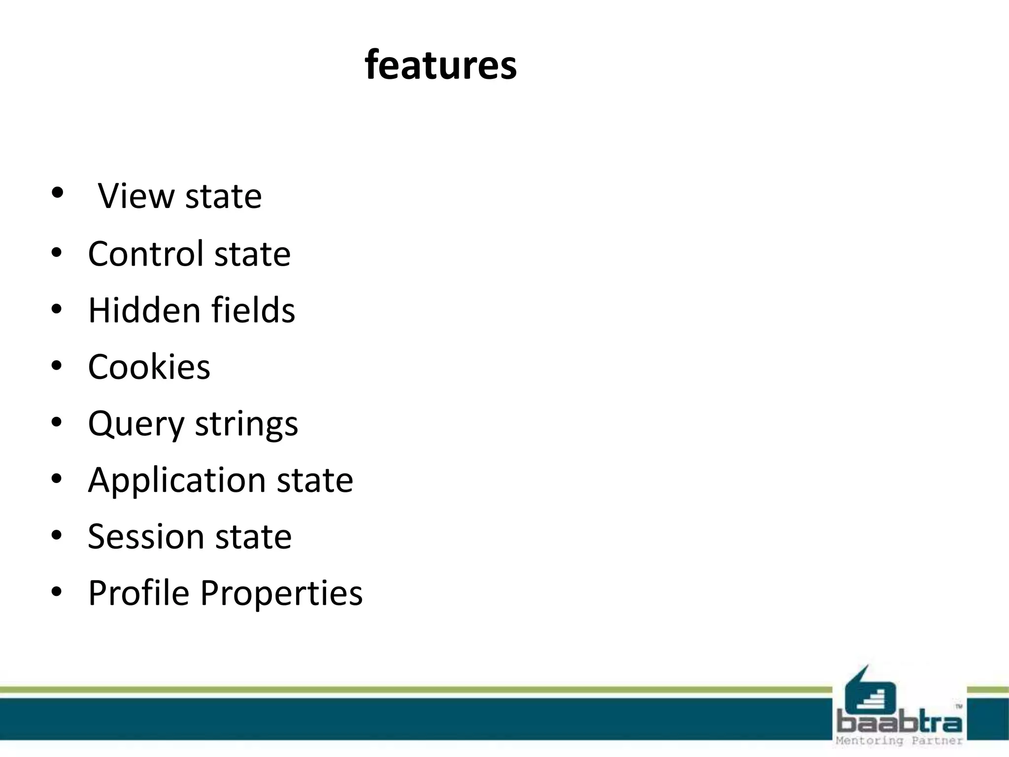 features
• View state
• Control state
• Hidden fields
• Cookies
• Query strings
• Application state
• Session state
• Profile Properties
 
