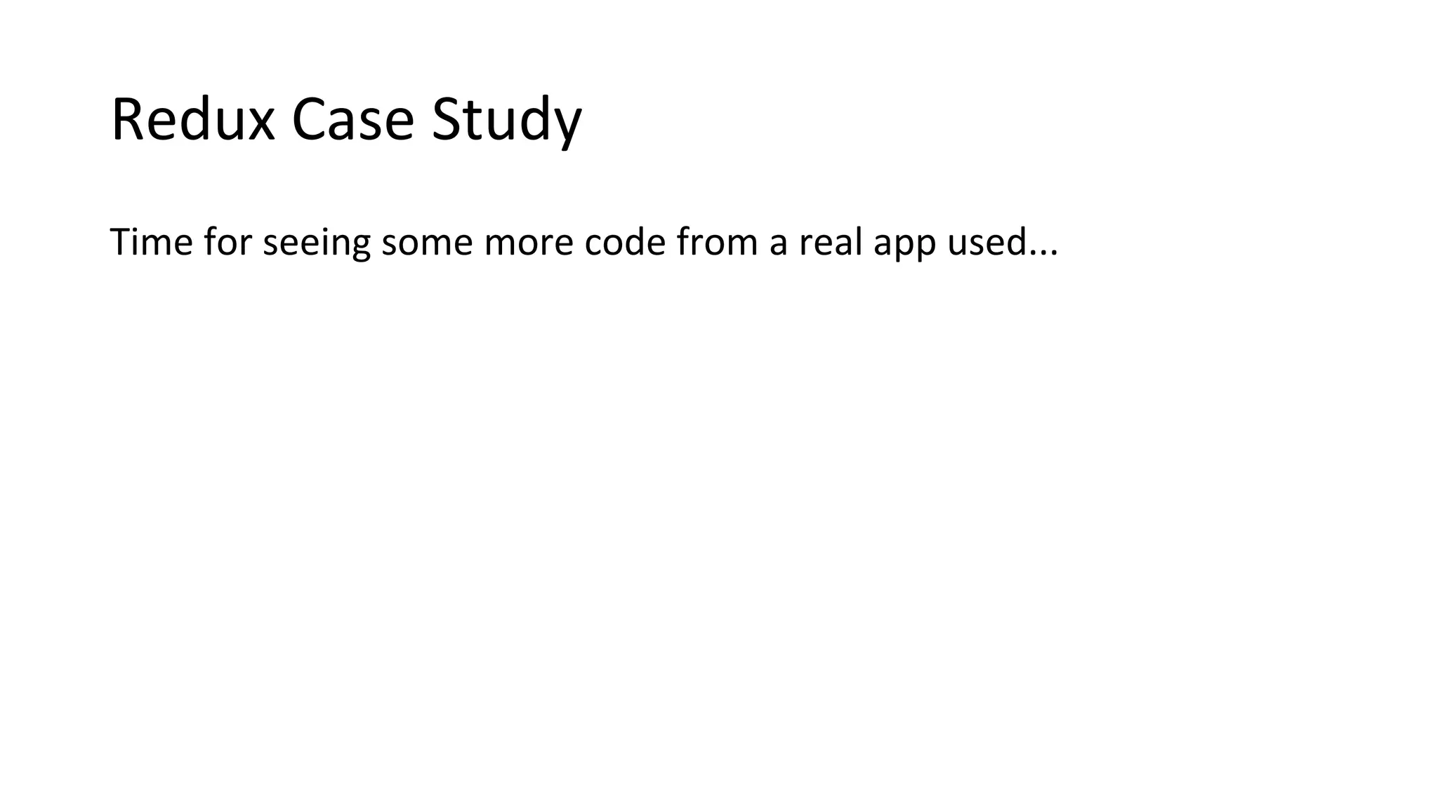 Redux Case Study
Time for seeing some more code from a real app used...
 