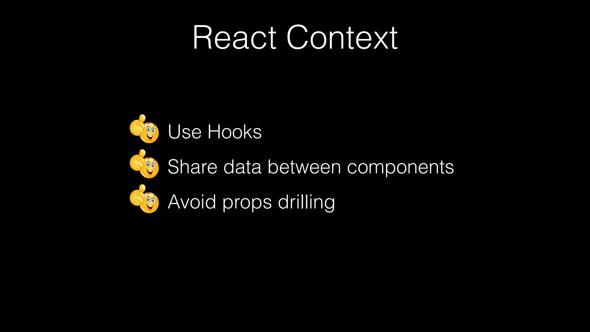 Use Hooks
Share data between components
Avoid props drilling
React Context
 