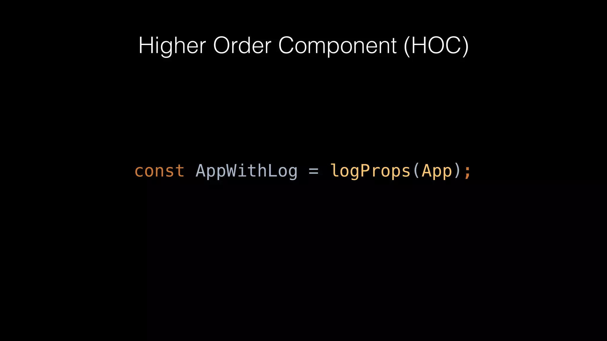 Higher Order Component (HOC)
const AppWithLog = logProps(App);
 