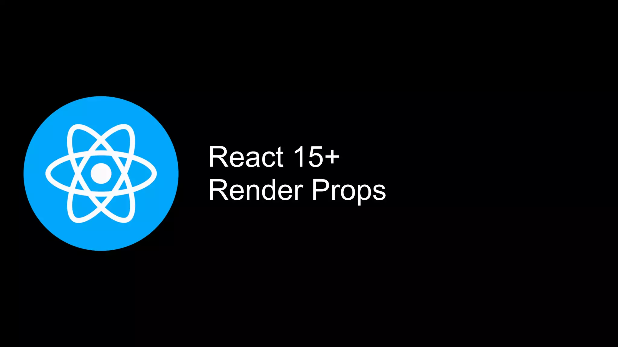 React 15+
Render Props
 